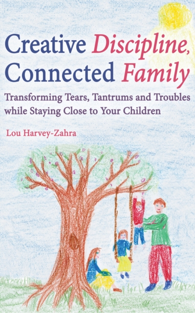 Creative Discipline, Connected Family : Transforming Tears, Tantrums and Troubles While Staying Close to Your Children, Paperback / softback Book