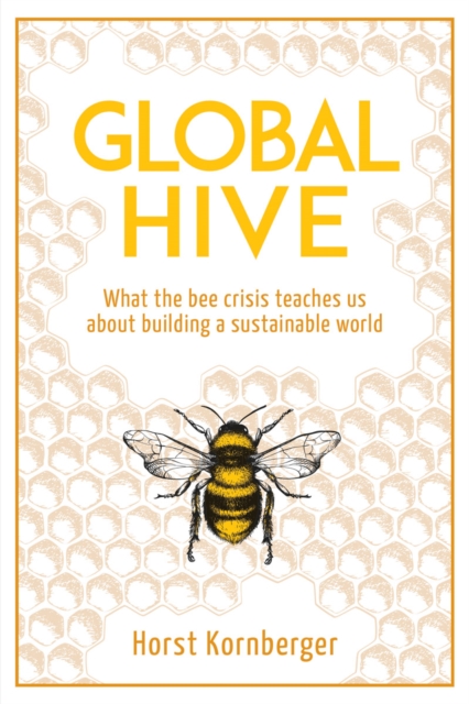 Global Hive : What The Bee Crisis Teaches Us About Building a Sustainable World, Paperback / softback Book