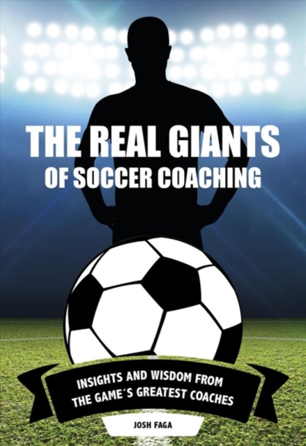 Real Giants of Soccer Coaching : Insights and Wisdom from the Game's Greatest Coaches, Paperback / softback Book