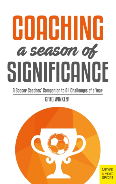 Coaching a Season of Significance : A Soccer Coaches' Companion to All Challenges of a Year, PDF eBook
