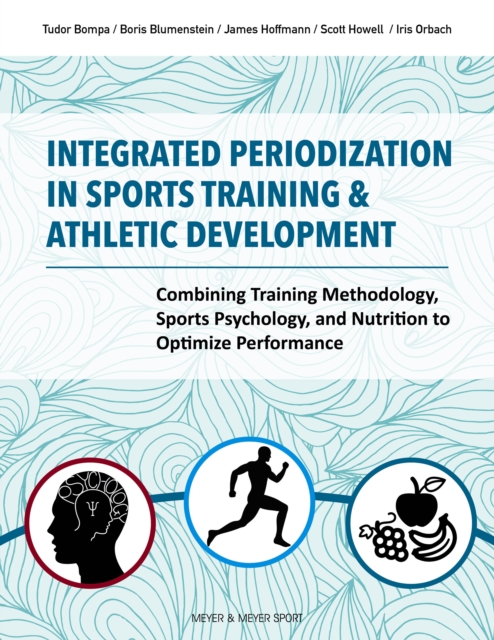 Integrated Periodization in Sports Training & Athletic Development : Combining Training Methodology, Sports Psychology, and Nutrition to Optimize Performance, PDF eBook