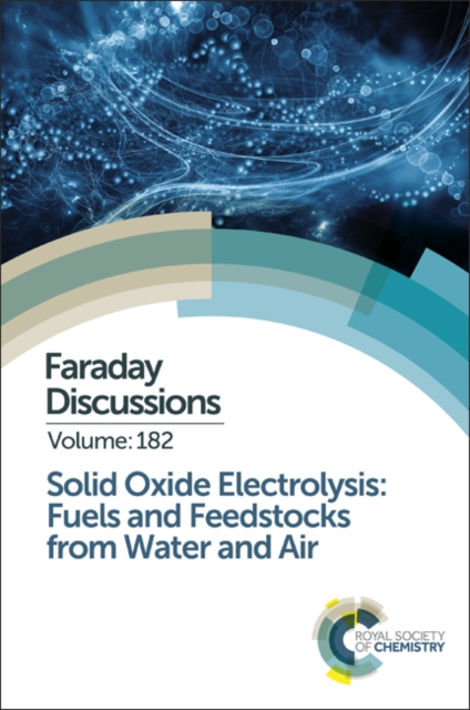Solid Oxide Electrolysis: Fuels and Feedstocks from Water and Air : Faraday Discussion 182, Hardback Book