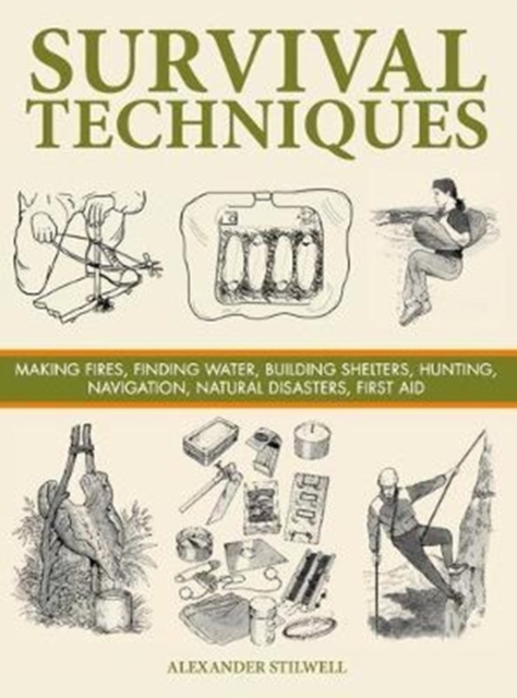 Survival Techniques : Making Fires, Finding Water, Building Shelters, Hunting, Navigation, Natural Disasters, First Aid, Hardback Book