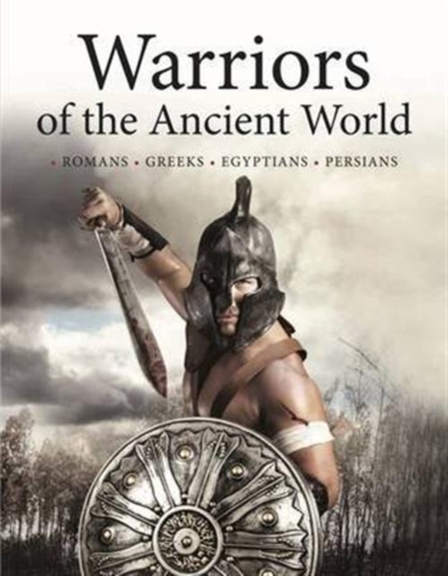 Warriors of the Ancient World : Soldiers * Chariots * Cavalry * Sieges * Generals, Hardback Book