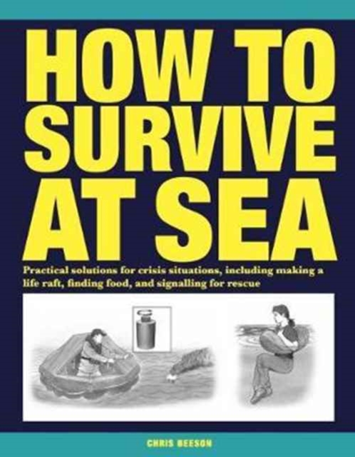How to Survive at Sea : Practical solutions for crisis situations, including making a life raft, finding food, and signalling for rescue, Paperback / softback Book