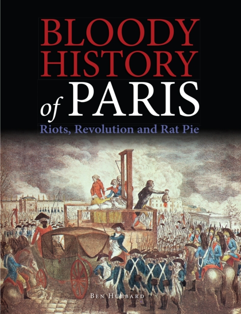 Bloody History of Paris : Riots, Revolution and Rat Pie, EPUB eBook