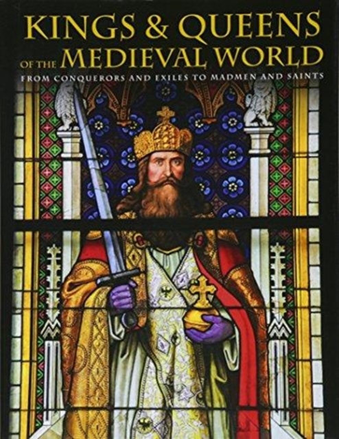 Kings and Queens of the Medieval World : From Conquerors and Exiles to Madmen and Saints, Hardback Book