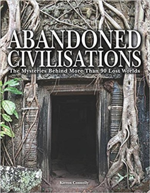 Abandoned Civilisations : The Mysteries Behind More Than 90 Lost Worlds, Hardback Book