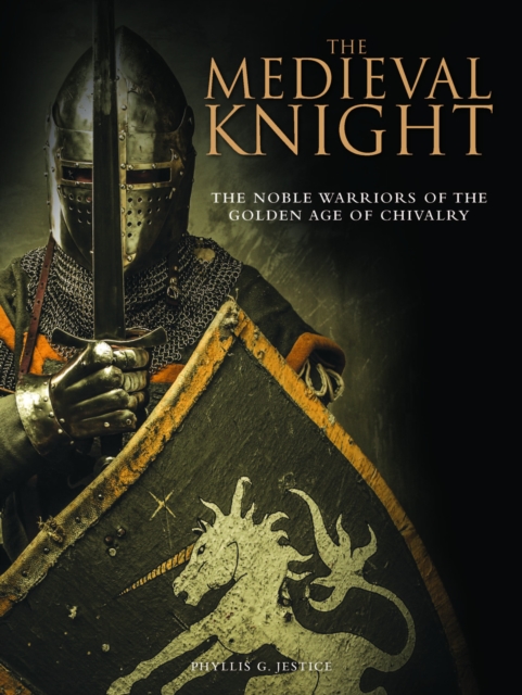 The Medieval Knight : The Noble Warriors of the Golden Age of Chivalry, Hardback Book