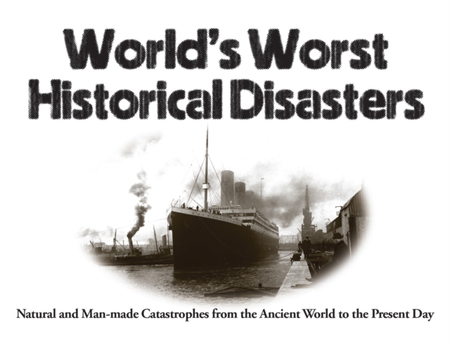 World's Worst Historical Disasters : Natural and Man-made Catastrophes from the Ancient World to the Present Day, Paperback / softback Book