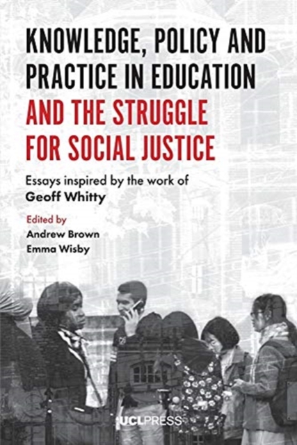 Knowledge, Policy and Practice in Education and the Struggle for Social Justice : Essays Inspired by the Work of Geoff Whitty, Paperback / softback Book
