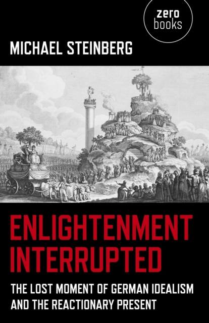 Enlightenment Interrupted : The Lost Moment of German Idealism and the Reactionary Present, EPUB eBook