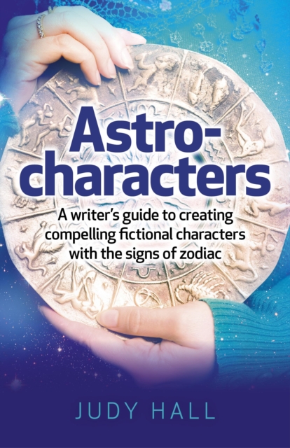 Astro-Characters : A Writer's Guide to Creating Compelling Fictional Characters With the Signs of Zodiac, EPUB eBook