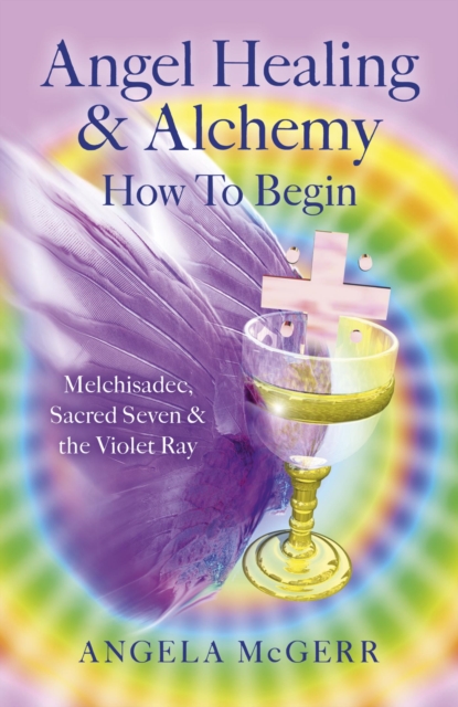 Angel Healing & Alchemy - How To Begin : Melchisadec, Sacred Seven & the Violet Ray, EPUB eBook