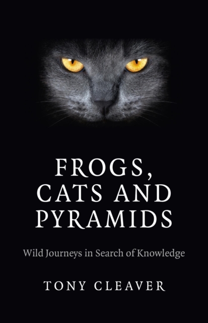Frogs, Cats and Pyramids : Wild Journeys in Search of Knowledge, EPUB eBook