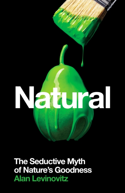 Natural : The Seductive Myth of Nature's Goodness, EPUB eBook