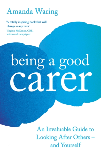 Being A Good Carer : An Invaluable Guide to Looking After Others - And Yourself, EPUB eBook