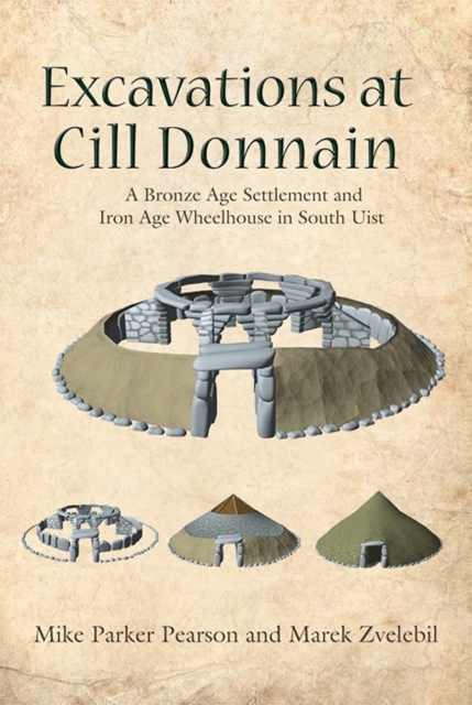 Excavations at Cill Donnain : A Bronze Age Settlement and Iron Age Wheelhouse in South Uist, Hardback Book
