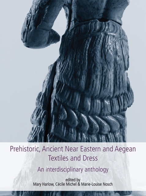 Prehistoric, Ancient Near Eastern & Aegean Textiles and Dress : An Interdisciplinary Anthology, Hardback Book