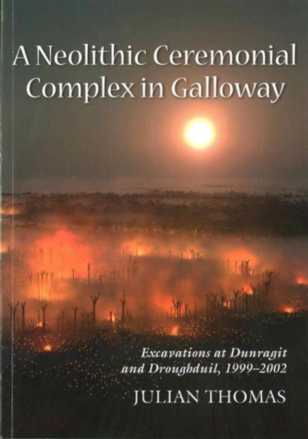 A Neolithic Ceremonial Complex in Galloway : Excavations at Dunragit and Droughduil, 1999-2002, Paperback / softback Book