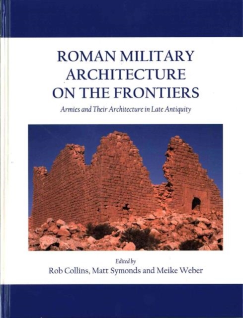 Roman Military Architecture on the Frontiers : Armies and Their Architecture in Late Antiquity, Hardback Book