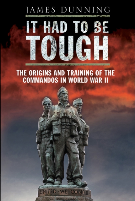 It Had to be Tough : The Origins and Training of the Commandos in World War II, EPUB eBook