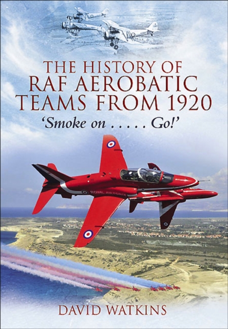The History of RAF Aerobatic Teams From 1920 : Smoke On . . . Go!, EPUB eBook