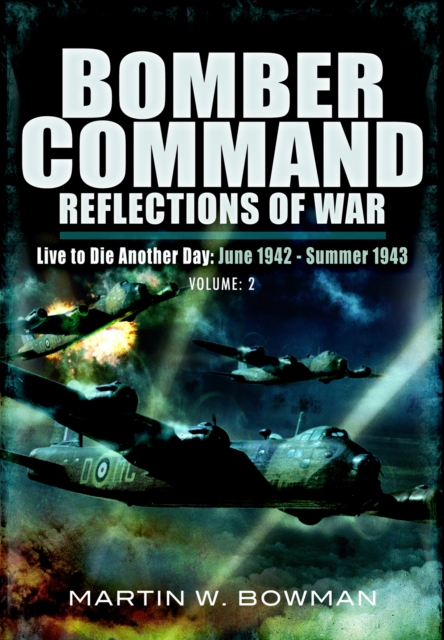 Bomber Command: Reflections of War, Volume 2 : Live to Die Another Day June 1942-Summer 1943, EPUB eBook