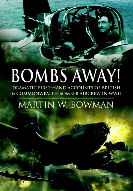 Bombs Away! : Dramatic First-Hand Accounts of British & Commonwealth Bomber Aircrew in WWII, PDF eBook