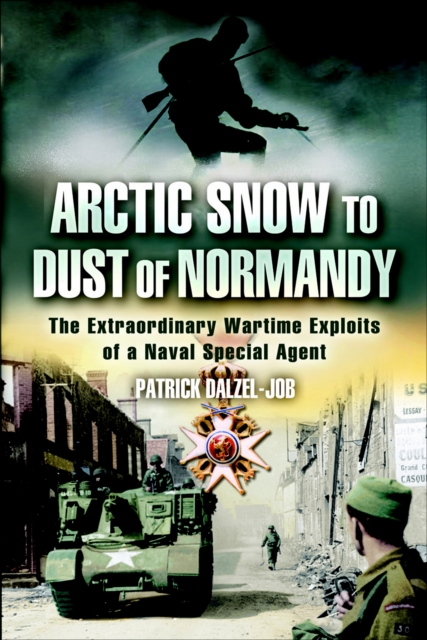 Arctic Snow to Dust of Normandy : The Extraordinary Wartime Exploits of a Naval Special Agent, PDF eBook