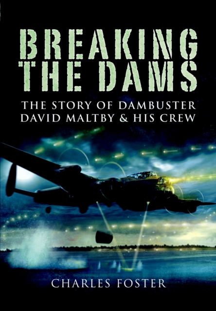 Breaking the Dams : The Story of Dambuster David Maltby and his Crew, PDF eBook