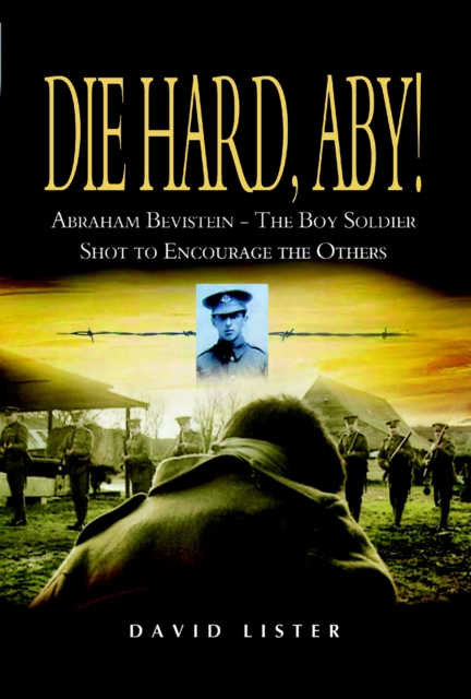 Die Hard, Aby! : Abraham Bevistein - The Boy Soldier Shot to Encourage the Others, EPUB eBook