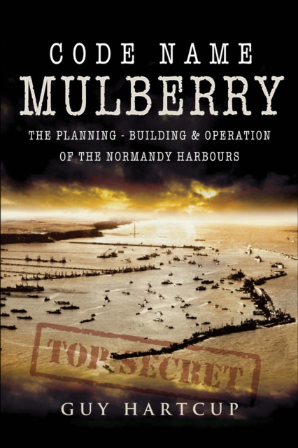 Code Name Mulberry : The Planning, Building & Operation of the Normandy Harbours, PDF eBook