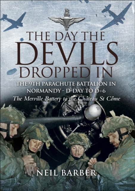 The Day the Devils Dropped In : The 9th Parachute Battalion in Normandy - D-Day to D+6: The Merville Battery to the Chateau St Come, EPUB eBook