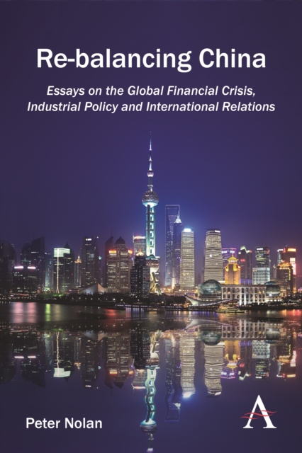Re-balancing China : Essays on the Global Financial Crisis, Industrial Policy and International Relations, Hardback Book