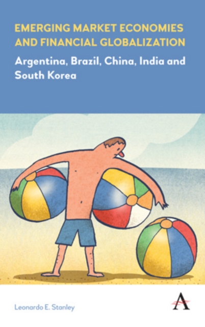 Emerging Market Economies and Financial Globalization : Argentina, Brazil, China, India and South Korea, Hardback Book