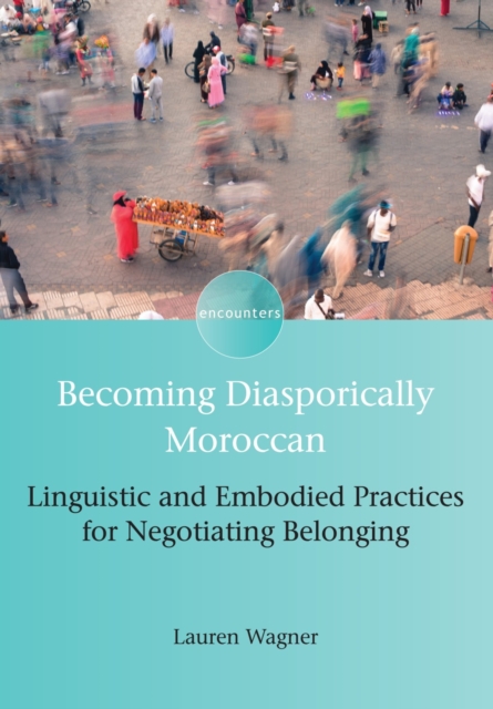 Becoming Diasporically Moroccan : Linguistic and Embodied Practices for Negotiating Belonging, Hardback Book