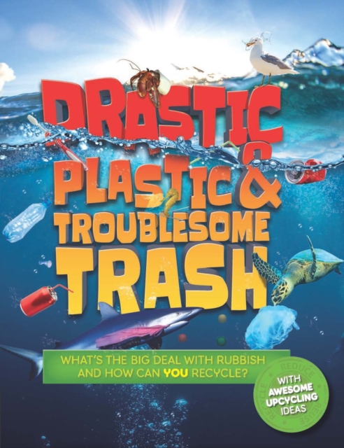 Drastic Plastic and Troublesome Trash : What's the big deal with rubbish, and how can YOU recycle?, Paperback / softback Book
