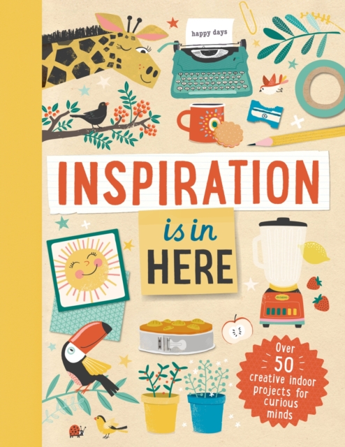 Inspiration is In Here : Over 50 creative indoor projects for curious minds, Hardback Book