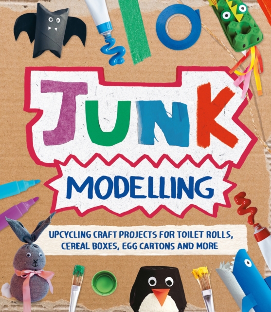 Junk Modelling : Upcycling Craft Projects for Toilet Rolls, Cereal Boxes, Egg Cartons and More, EPUB eBook