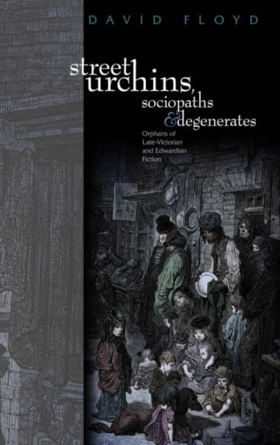 Street Urchins, Sociopaths and Degenerates : Orphans of late-Victorian and Edwardian Fiction, Hardback Book