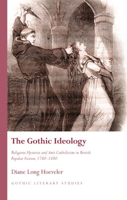 The Gothic Ideology : Religious Hysteria and Anti-Catholicism in British Popular Fiction, 1780-1880, PDF eBook