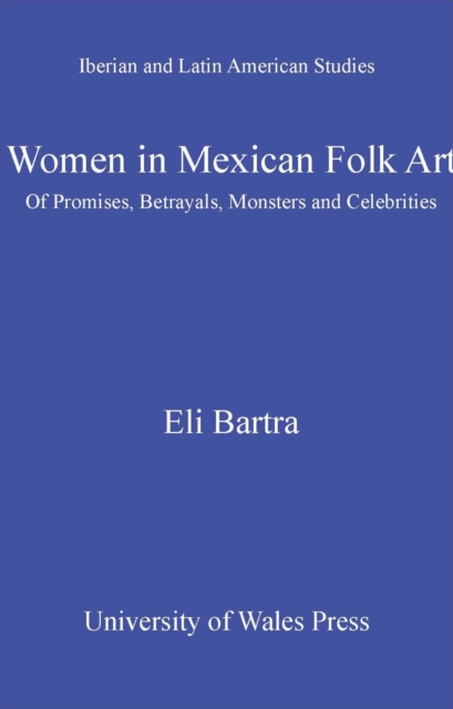 Women in Mexican Folk Art : Of Promises, Betrayals, Monsters and Celebrities, EPUB eBook