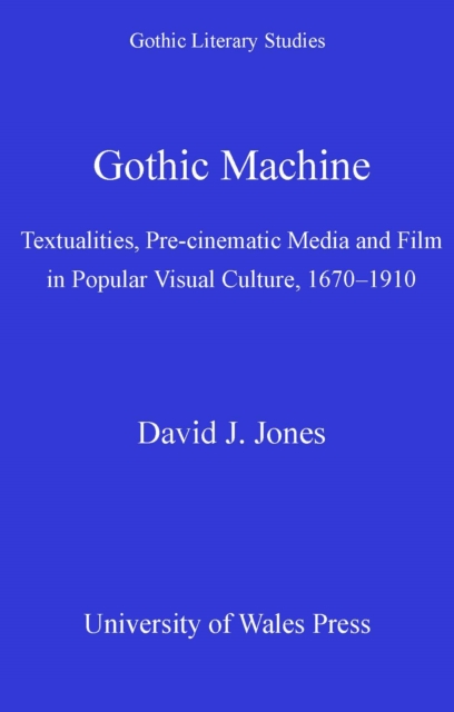 Gothic Machine : Textualities, Pre-Cinematic Media and Film in Popular Visual Culture, 1670-1910, EPUB eBook