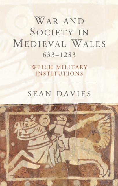 War and Society in Medieval Wales 633-1283 : Welsh Military Institutions, EPUB eBook