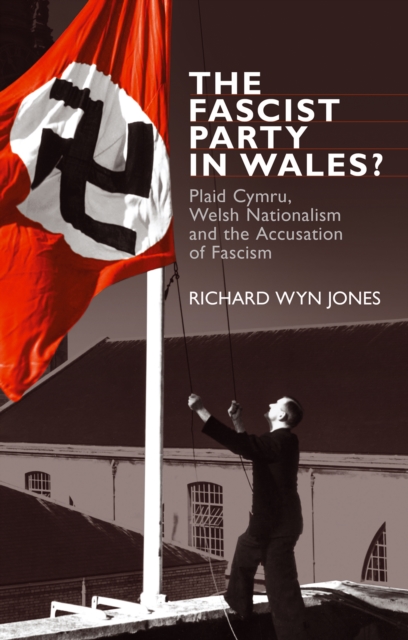 The Fascist Party in Wales? : Plaid Cymru, Welsh Nationalism and the Accusation of Fascism, EPUB eBook