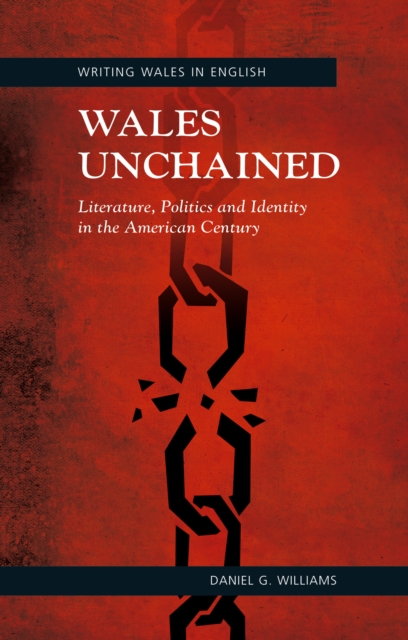 Wales Unchained : Literature, Politics and Identity in the American Century, PDF eBook