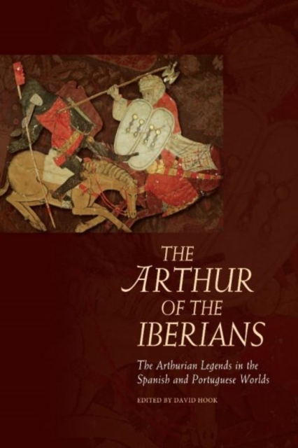 The Arthur of the Iberians : The Arthurian Legends in the Spanish and Portuguese Worlds, Hardback Book