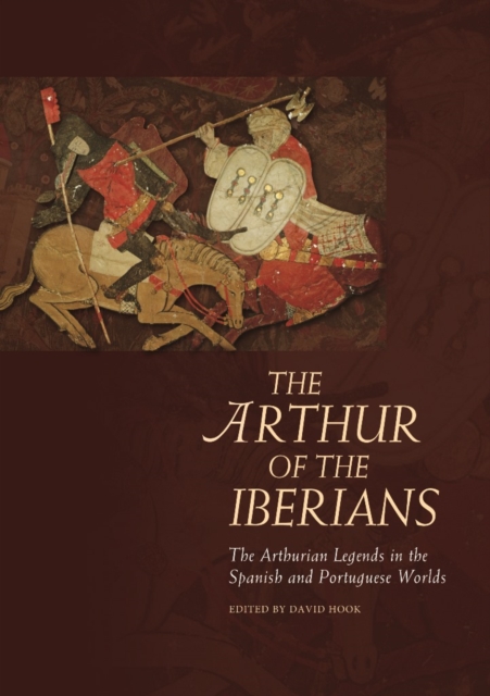 The Arthur of the Iberians : The Arthurian Legends in the Spanish and Portuguese Worlds, EPUB eBook