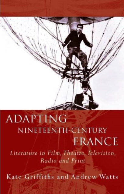 Adapting Nineteenth-Century France : Literature in Film, Theatre, Television, Radio and Print, Paperback / softback Book